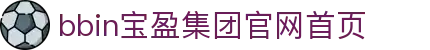 BBIN·宝盈集团(中国)有限公司官网
